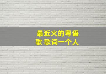 最近火的粤语歌 歌词一个人